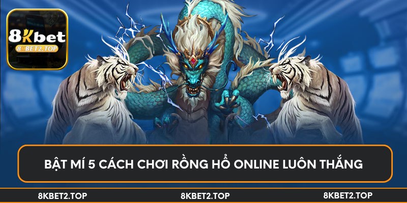 Bật mí 5 cách chơi rồng hổ online luôn thắng