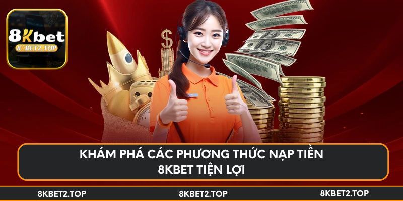 Khám phá các phương thức nạp tiền 8KBet tiện lợi