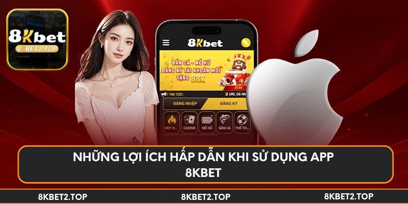 Những lợi ích hấp dẫn khi sử dụng app 8KBet